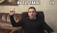 nu tut takoe 
