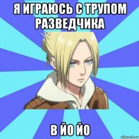 я играюсь с трупом разведчика в йо йо