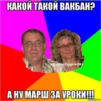 какой такой вакбан? а ну марш за уроки!!!