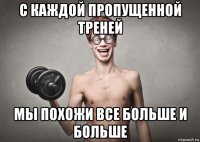 с каждой пропущенной треней мы похожи все больше и больше