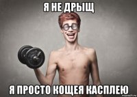 я не дрыщ я просто кощея касплею