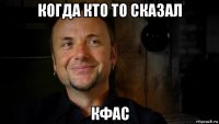 когда кто то сказал кфас