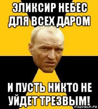 эликсир небес для всех даром и пусть никто не уйдет трезвым!