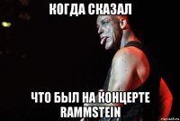 когда сказал что был на концерте rammstein