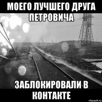 моего лучшего друга петровича заблокировали в контакте