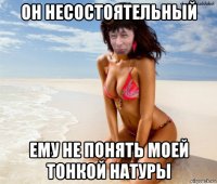 он несостоятельный ему не понять моей тонкой натуры