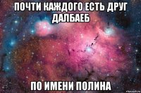 почти каждого есть друг далбаеб по имени полина