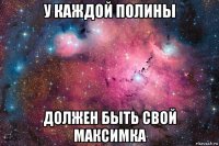 у каждой полины должен быть свой максимка