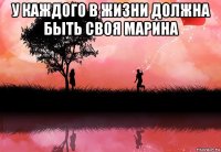 у каждого в жизни должна быть своя марина 