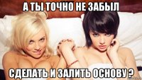 а ты точно не забыл сделать и залить основу ?