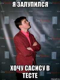 я залупился хочу сасису в тесте