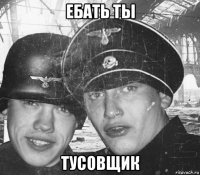ебать ты тусовщик