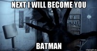 next i will become you batman