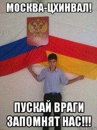 москва-цхинвал! пускай враги запомнят нас!!!
