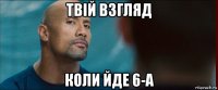 твій взгляд коли йде 6-а