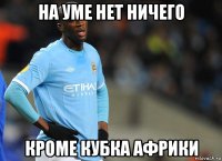 на уме нет ничего кроме кубка африки