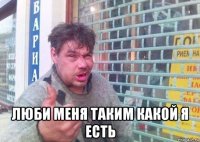  люби меня таким какой я есть