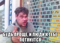  будь проще, и люди к тебе потянутся