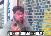 одним днем живем!