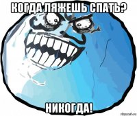 когда ляжешь спать? никогда!