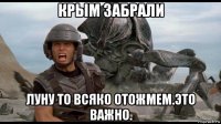 крым забрали луну то всяко отожмем.это важно.