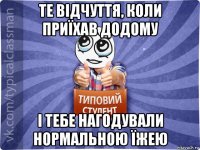 те відчуття, коли приїхав додому і тебе нагодували нормальною їжею