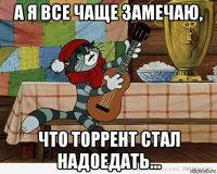 а я все чаще замечаю, что торрент стал надоедать...