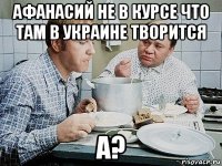 афанасий не в курсе что там в украине творится а?