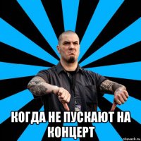  когда не пускают на концерт
