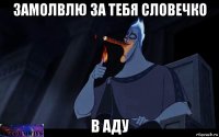замолвлю за тебя словечко в аду