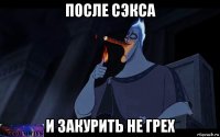 после сэкса и закурить не грех