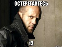 остерегайтесь 13