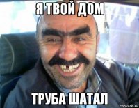 я твой дом труба шатал