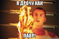 я дрочу как лавр!
