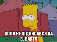 коли не підписався на el barto