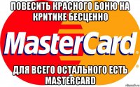 повесить красного боню на критике бесценно для всего остального есть mastercard