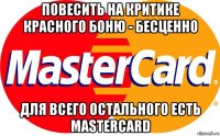повесить на критике красного боню - бесценно для всего остального есть mastercard