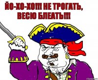 Йо-хо-хо!!! Не трогать, Весю блеать!!!