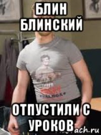 блин блинский отпустили с уроков