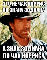 это не чак норрис по знаку зодиака а знак зодиака по чак норрису