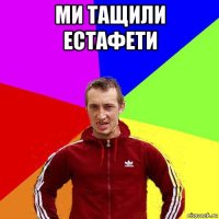 ми тащили естафети 