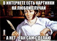 в интернете есть картинки на любой случай а нет - так сам сделаю