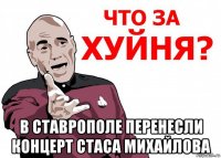  в ставрополе перенесли концерт стаса михайлова