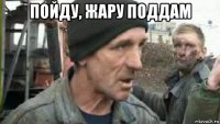 пойду, жару поддам 