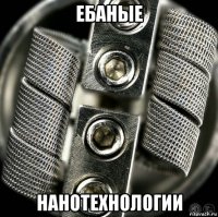 ебаные нанотехнологии