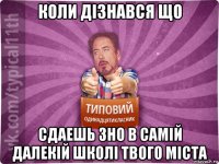 коли дізнався що сдаешь зно в самій далекій школі твого міста