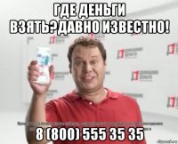 где деньги взять?давно известно! 8 (800) 555 35 35