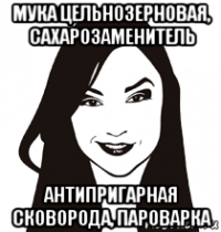 мука цельнозерновая, сахарозаменитель антипригарная сковорода, пароварка