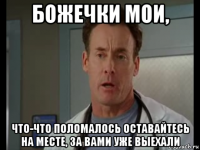 божечки мои, что-что поломалось оставайтесь на месте, за вами уже выехали