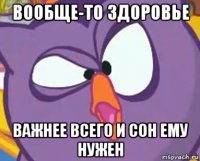 вообще-то здоровье важнее всего и сон ему нужен